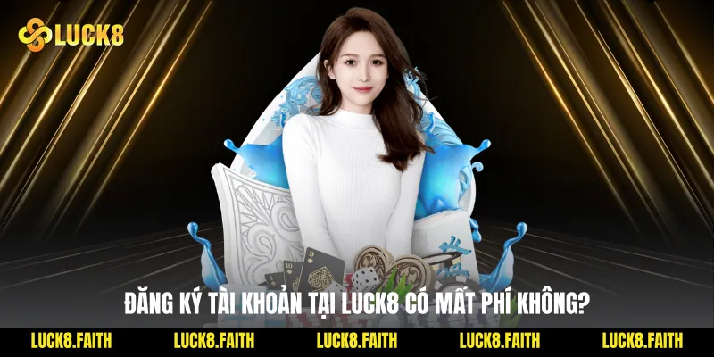 Đăng ký tài khoản tại Luck8 có mất phí không?